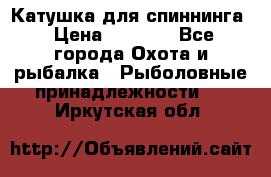 Катушка для спиннинга › Цена ­ 1 350 - Все города Охота и рыбалка » Рыболовные принадлежности   . Иркутская обл.